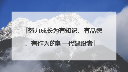 努力成长为有知识、有品德、有作为的新一代建设者